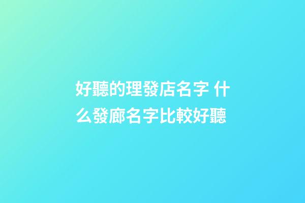好聽的理發店名字 什么發廊名字比較好聽-第1張-店鋪起名-玄機派